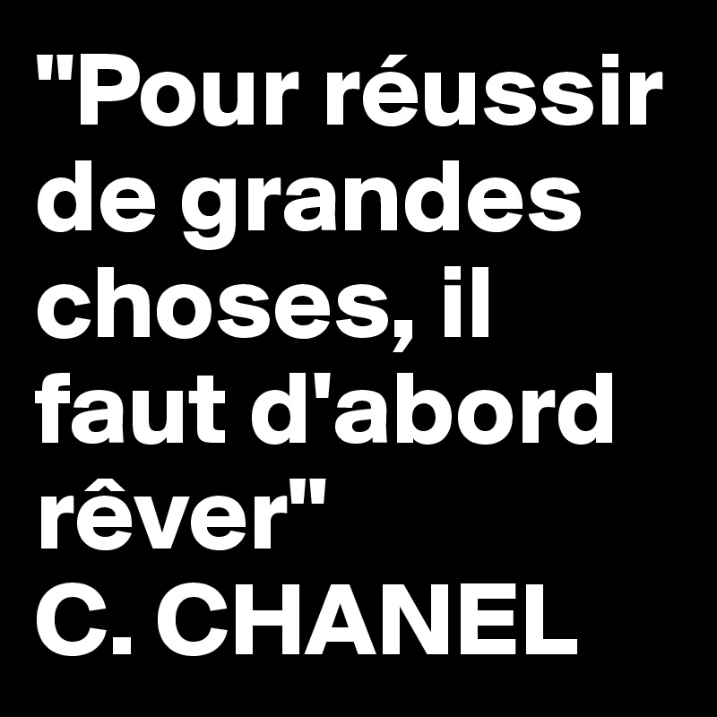 "Pour réussir de grandes choses, il faut d'abord rêver"
C. CHANEL