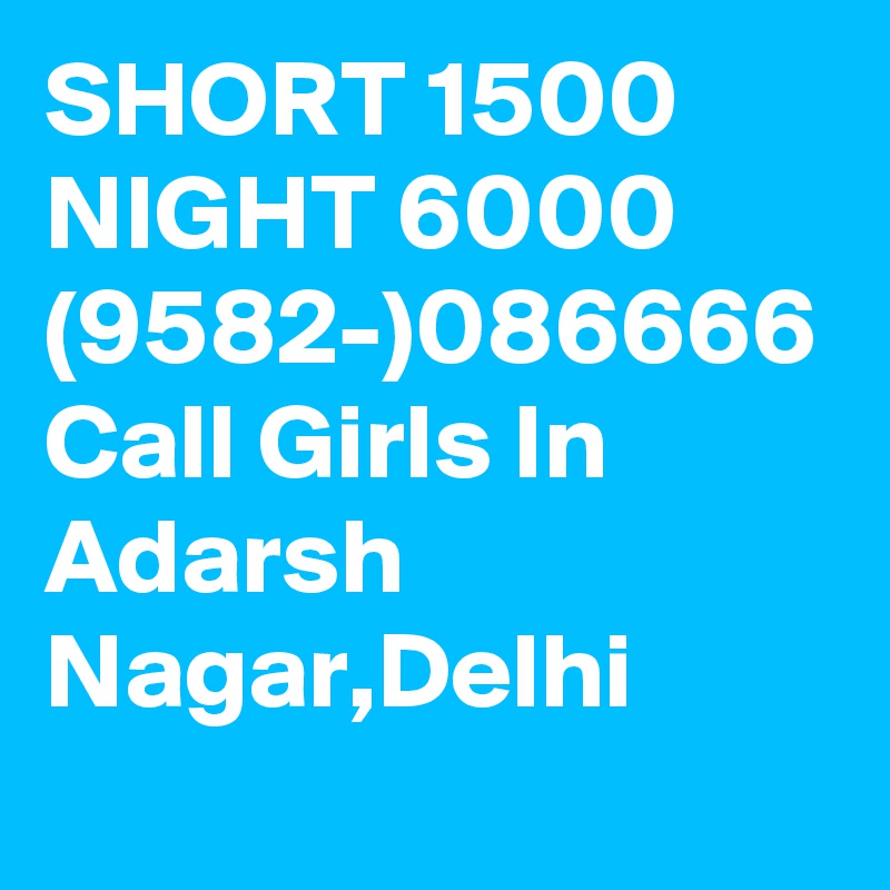 SHORT 1500 NIGHT 6000 (9582-)086666 Call Girls In Adarsh Nagar,Delhi