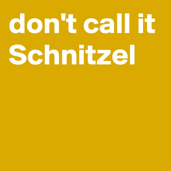 don't call it Schnitzel


