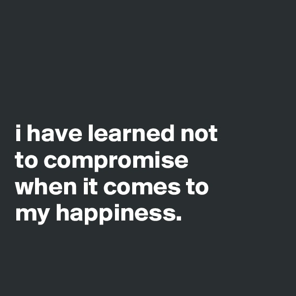 



i have learned not
to compromise
when it comes to
my happiness.

