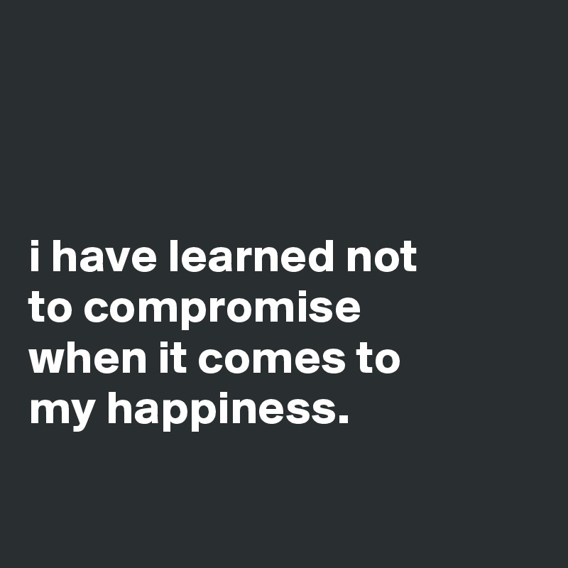 



i have learned not
to compromise
when it comes to
my happiness.

