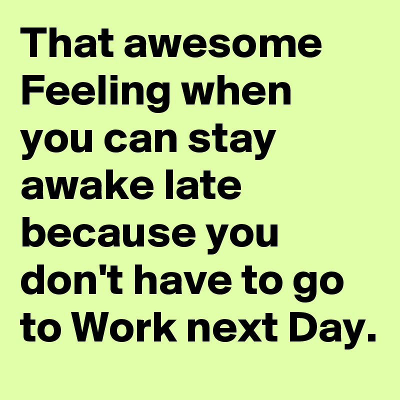 That awesome Feeling when you can stay awake late because you don't have to go to Work next Day.