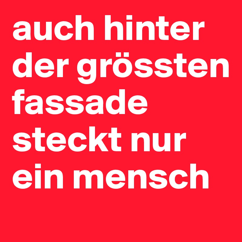 auch hinter der grössten fassade steckt nur ein mensch