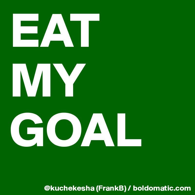 EAT
MY
GOAL