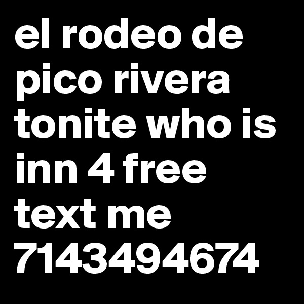 el rodeo de pico rivera tonite who is inn 4 free text me 7143494674