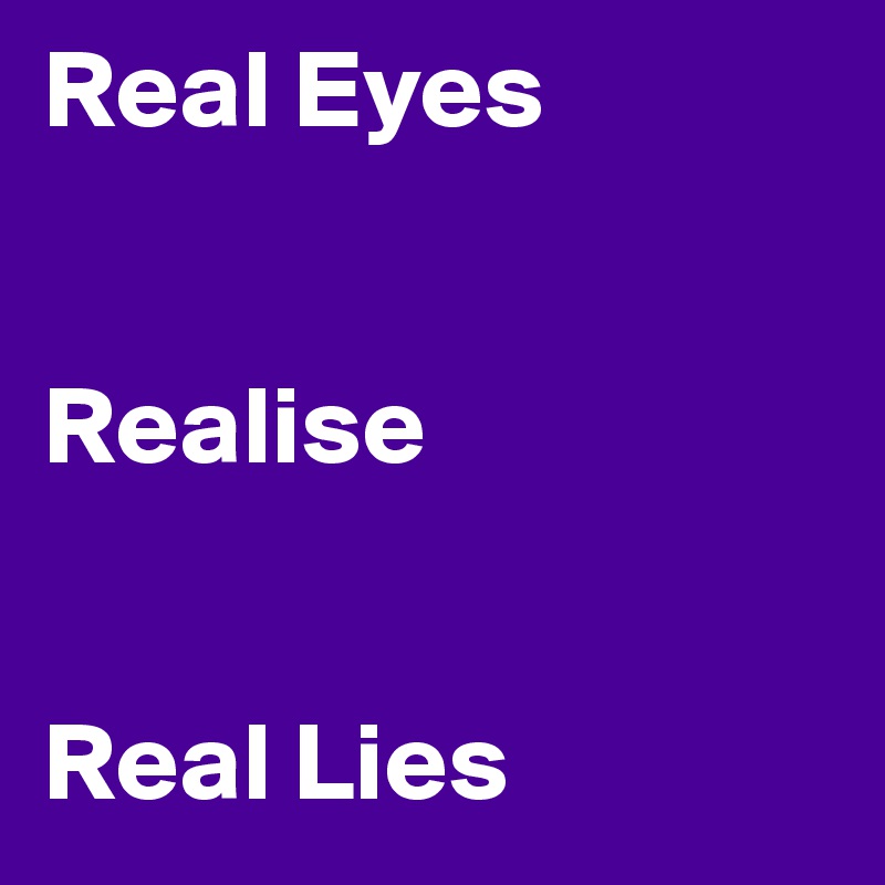 Real Eyes


Realise


Real Lies