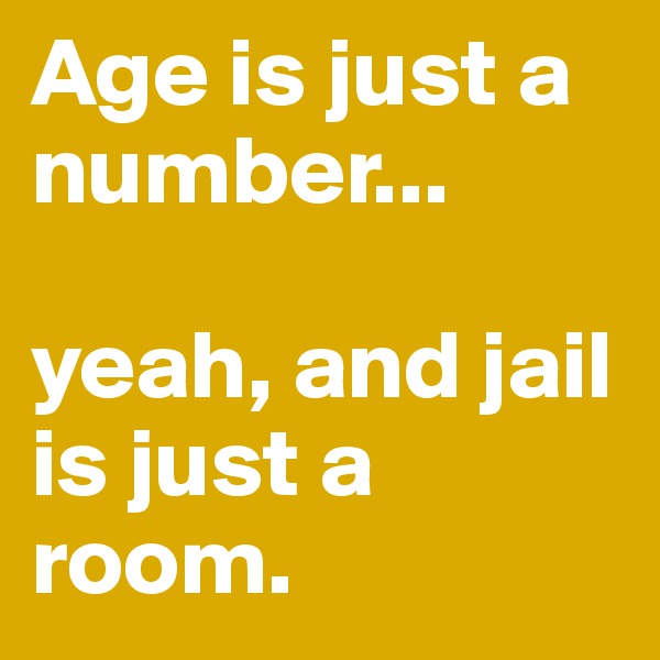 Age is just a number...

yeah, and jail is just a room. 