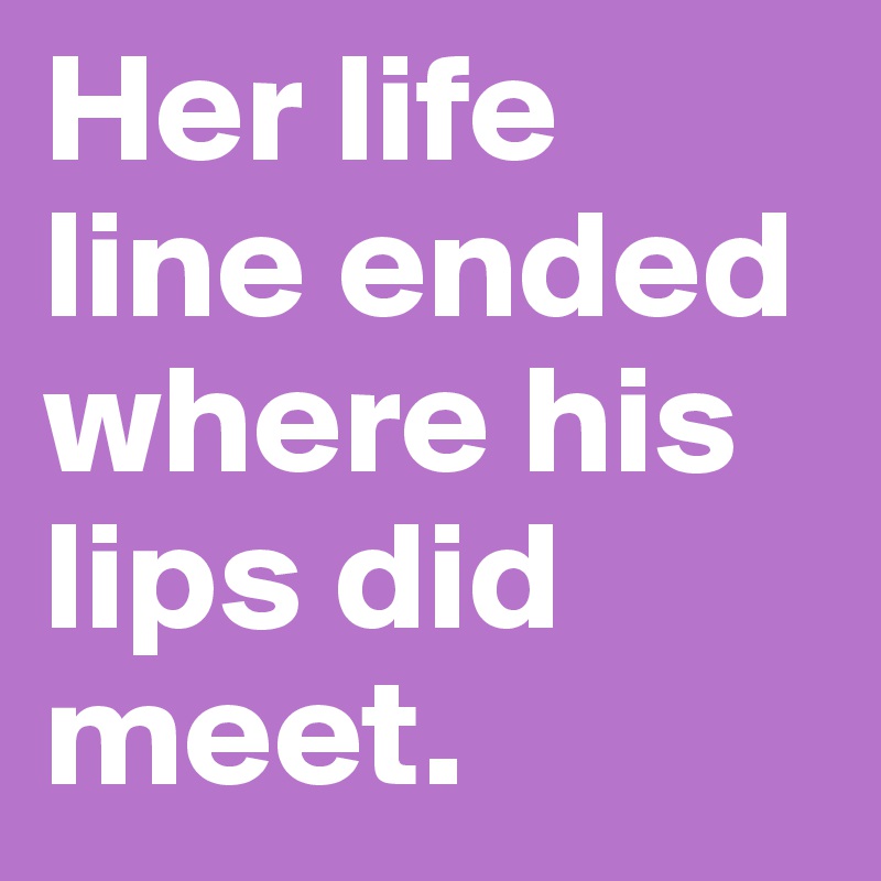 Her life line ended where his lips did meet.