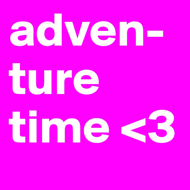 adven-ture time <3