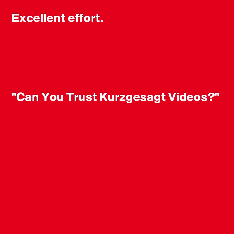 Excellent effort.





"Can You Trust Kurzgesagt Videos?"







