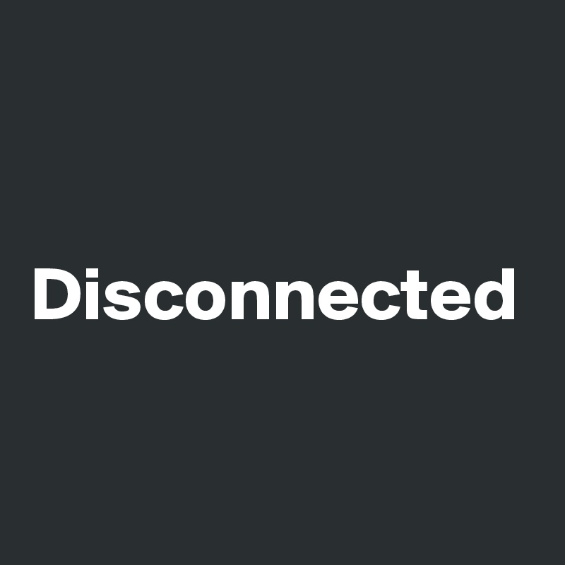 Disconnected