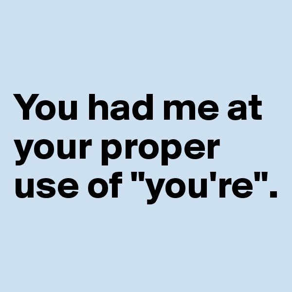 

You had me at your proper use of "you're".
