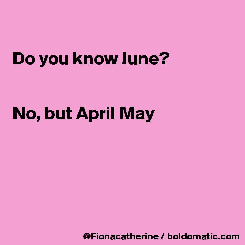 

Do you know June?


No, but April May





