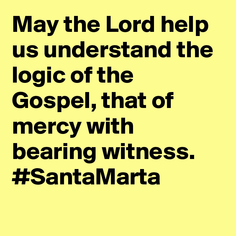 May the Lord help us understand the logic of the Gospel, that of mercy with bearing witness. #SantaMarta