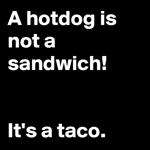 A hotdog is not a sandwich!


It's a taco.