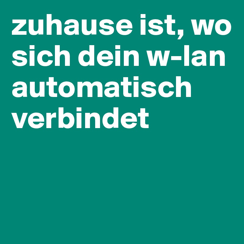 zuhause ist, wo sich dein w-lan automatisch verbindet

