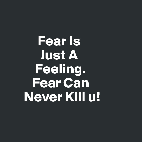 

           Fear Is 
            Just A 
          Feeling.
         Fear Can 
      Never Kill u! 

