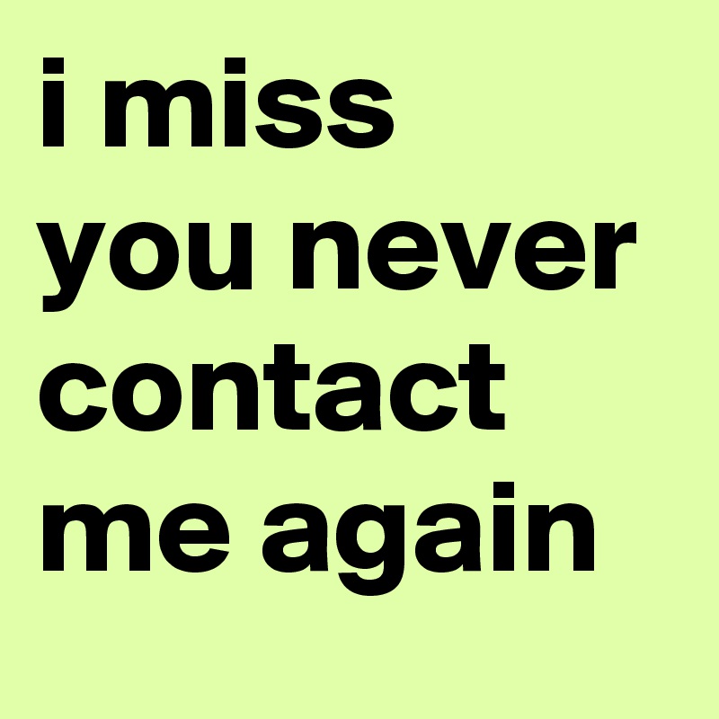 i miss you never contact me again