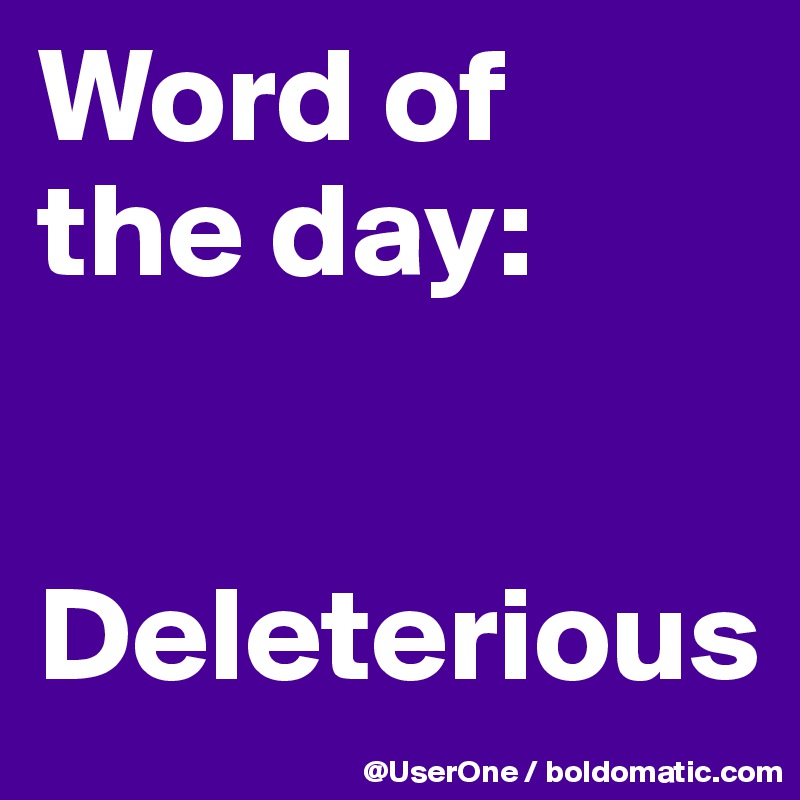 Word of
the day:


Deleterious