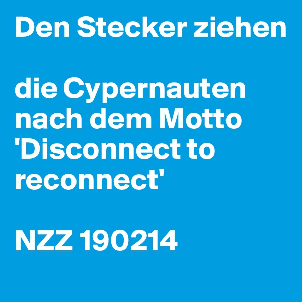 Den Stecker ziehen

die Cypernauten nach dem Motto 'Disconnect to reconnect'

NZZ 190214