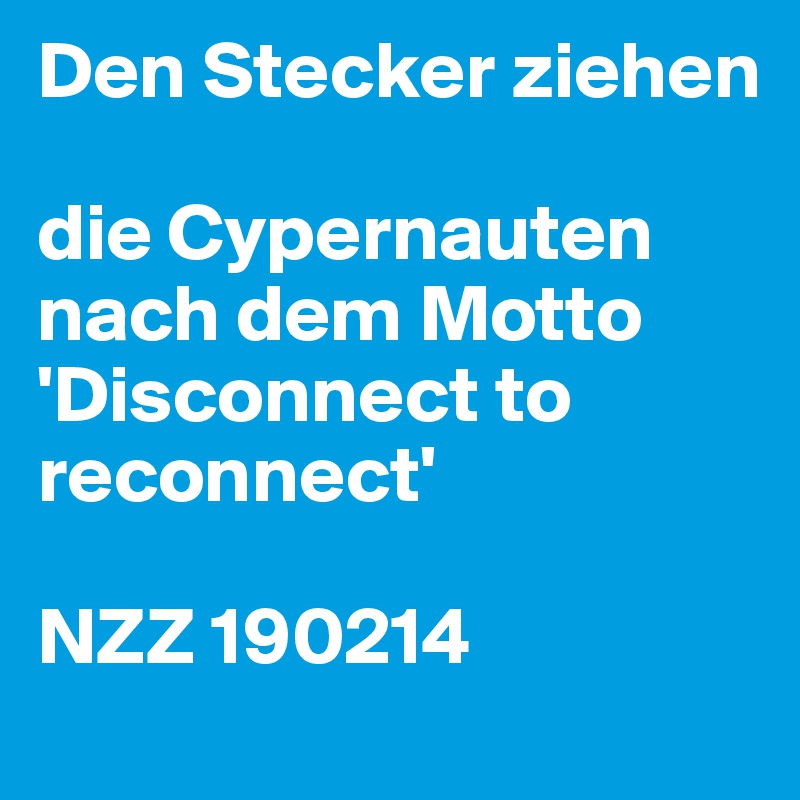 Den Stecker ziehen

die Cypernauten nach dem Motto 'Disconnect to reconnect'

NZZ 190214
