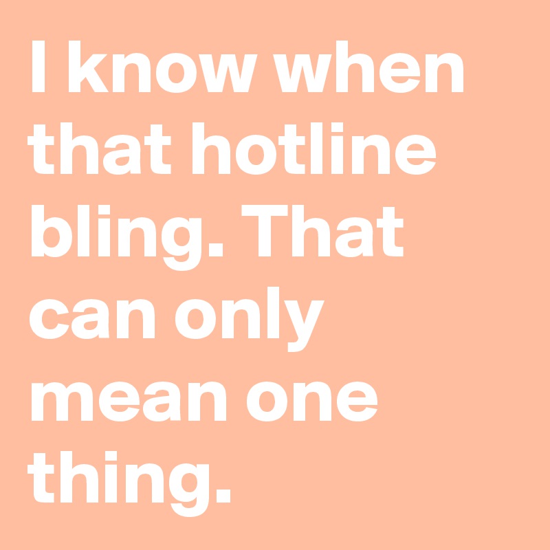 I Know When That Hotline Bling That Can Only Mean One Thing Post By Omgitsbrookiex On Boldomatic