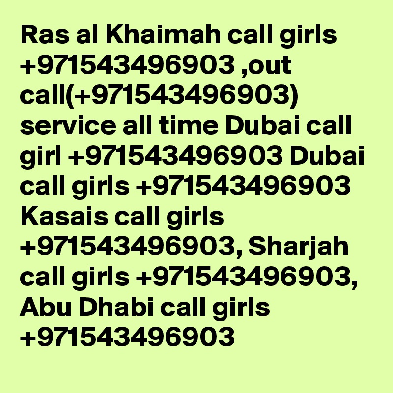 Ras al Khaimah call girls +971543496903 ,out call(+971543496903) service all time Dubai call girl +971543496903 Dubai call girls +971543496903 Kasais call girls +971543496903, Sharjah call girls +971543496903, Abu Dhabi call girls +971543496903