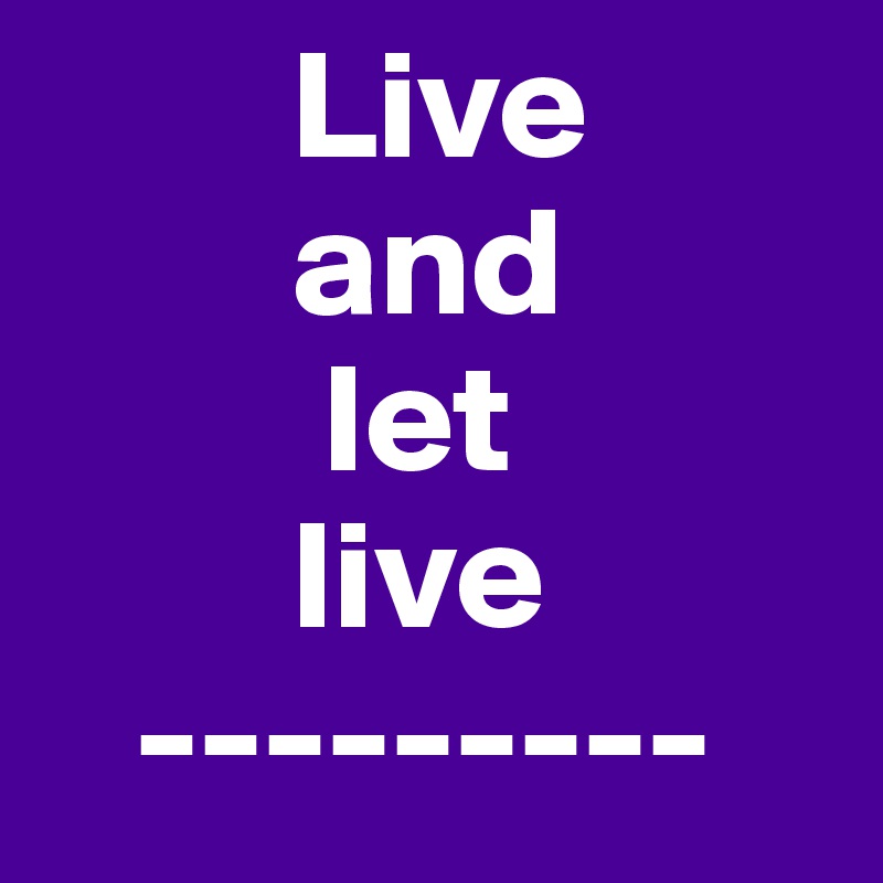         Live
        and
         let
        live
   ---------
