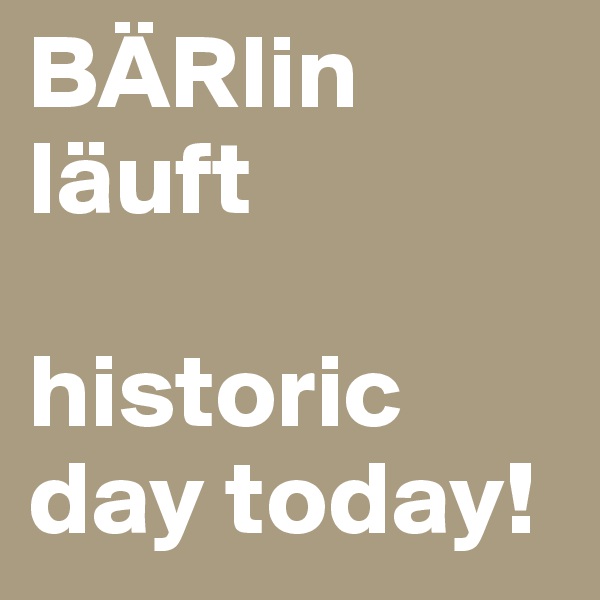 BÄRlin
läuft

historic day today!