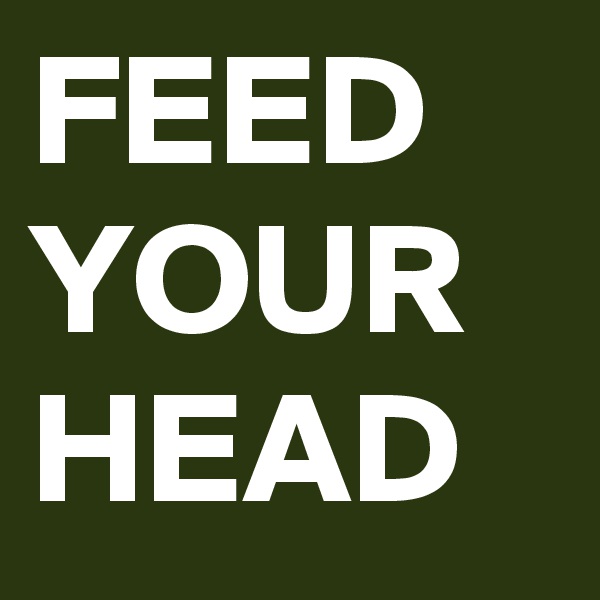 FEED YOUR
HEAD