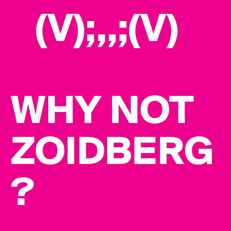    (V);,,;(V)

WHY NOT ZOIDBERG?