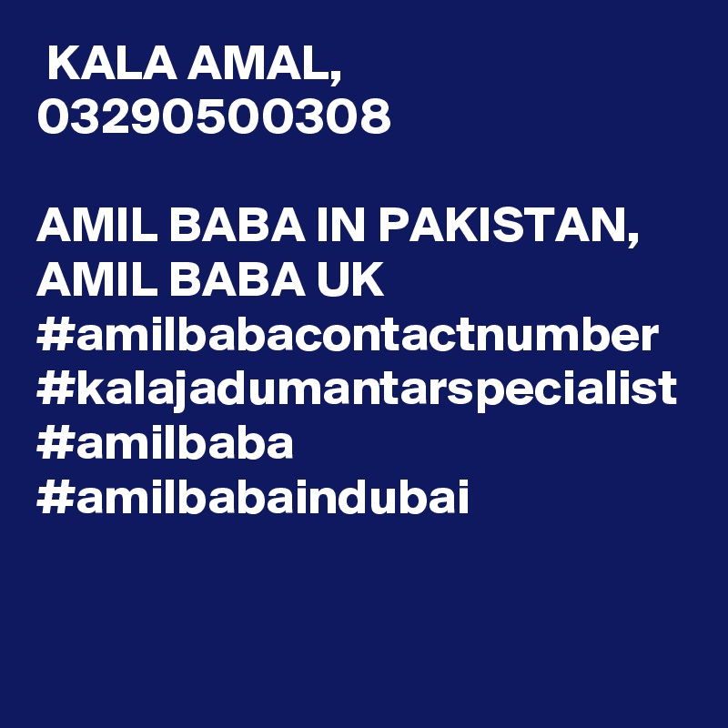  KALA AMAL, 03290500308

AMIL BABA IN PAKISTAN, AMIL BABA UK #amilbabacontactnumber #kalajadumantarspecialist #amilbaba #amilbabaindubai 