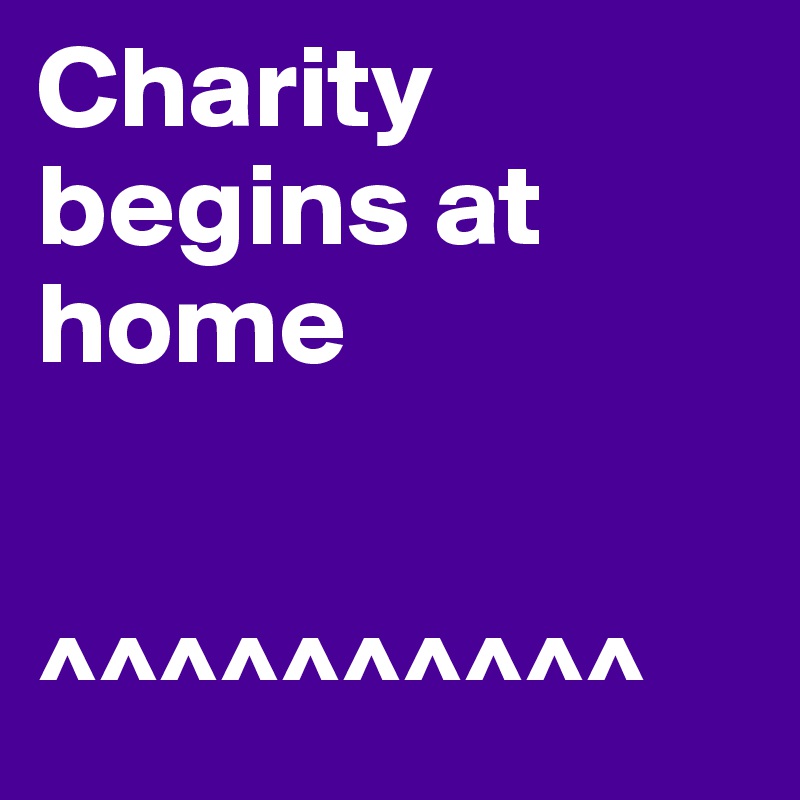 Charity begins at home


^^^^^^^^^^