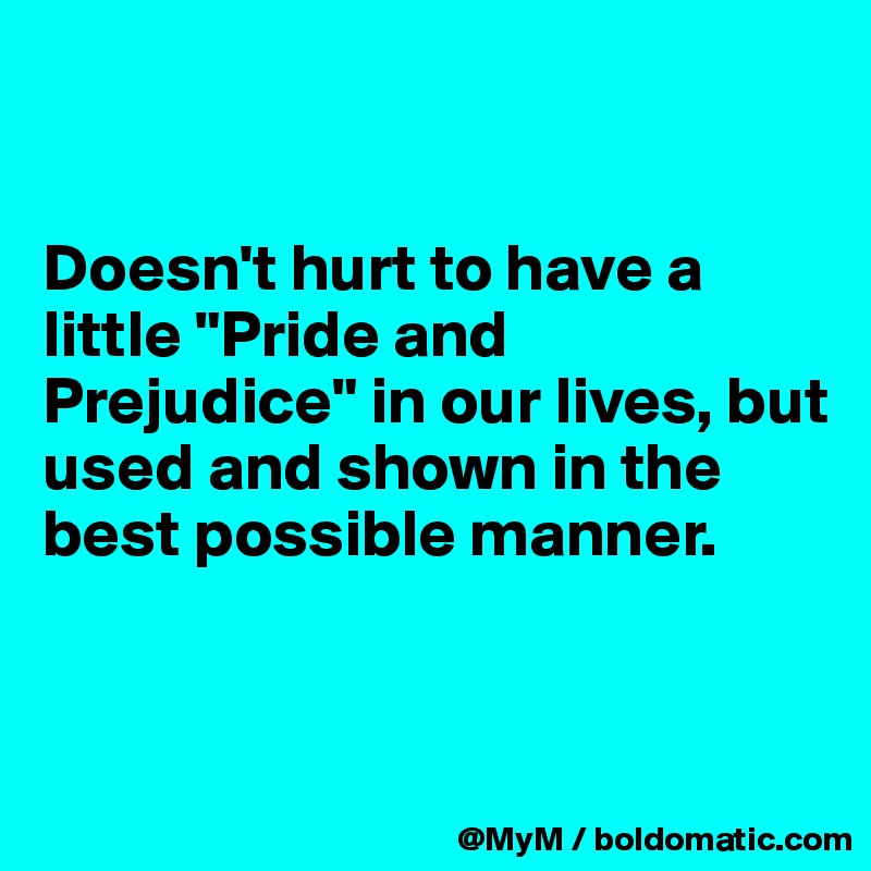 


Doesn't hurt to have a little "Pride and Prejudice" in our lives, but used and shown in the best possible manner.


