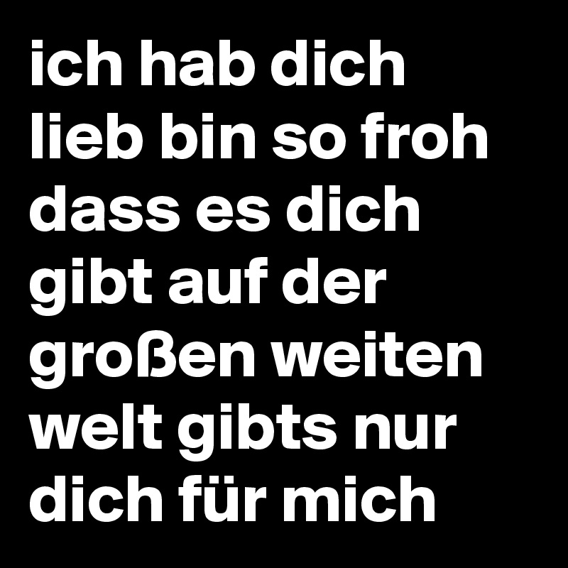 Ich Hab Dich Lieb Bin So Froh Dass Es Dich Gibt Auf Der Grossen Weiten Welt Gibts Nur Dich Fur Mich Post By Lululili On Boldomatic