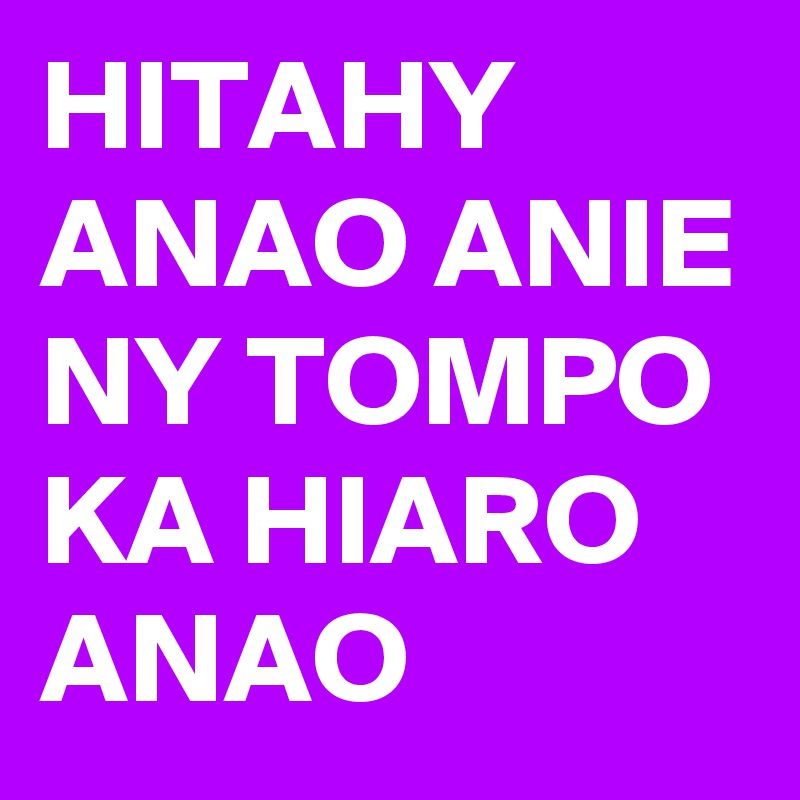 HITAHY ANAO ANIE NY TOMPO KA HIARO ANAO 