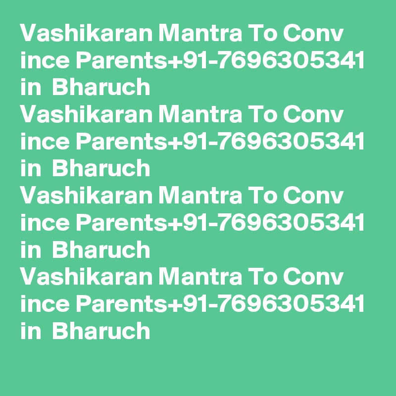 Vashikaran Mantra To Conv ince Parents+91-7696305341 in  Bharuch
Vashikaran Mantra To Conv ince Parents+91-7696305341 in  Bharuch
Vashikaran Mantra To Conv ince Parents+91-7696305341 in  Bharuch
Vashikaran Mantra To Conv ince Parents+91-7696305341 in  Bharuch
