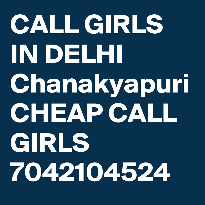 CALL GIRLS IN DELHI Chanakyapuri CHEAP CALL GIRLS 7042104524