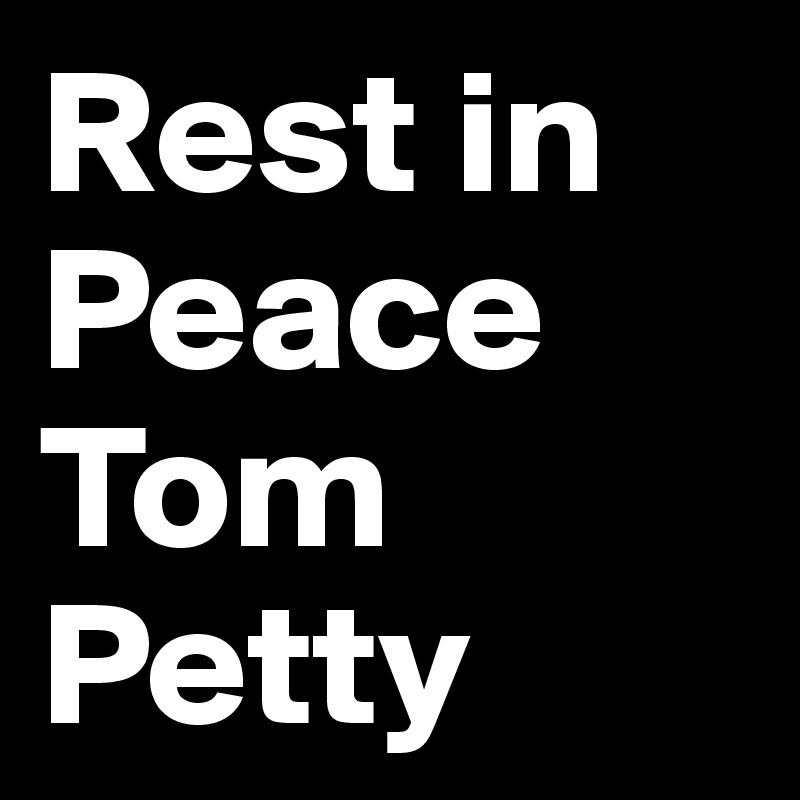 Rest in Peace
Tom Petty 