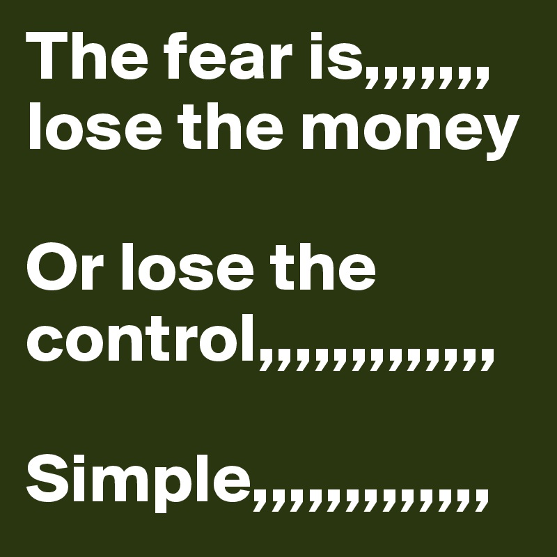 The fear is,,,,,,, 
lose the money 

Or lose the control,,,,,,,,,,,,,

Simple,,,,,,,,,,,,,