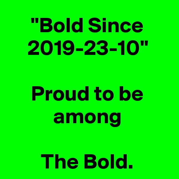 "Bold Since 2019-23-10"

Proud to be among

The Bold.