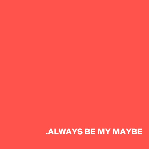












                      .ALWAYS BE MY MAYBE