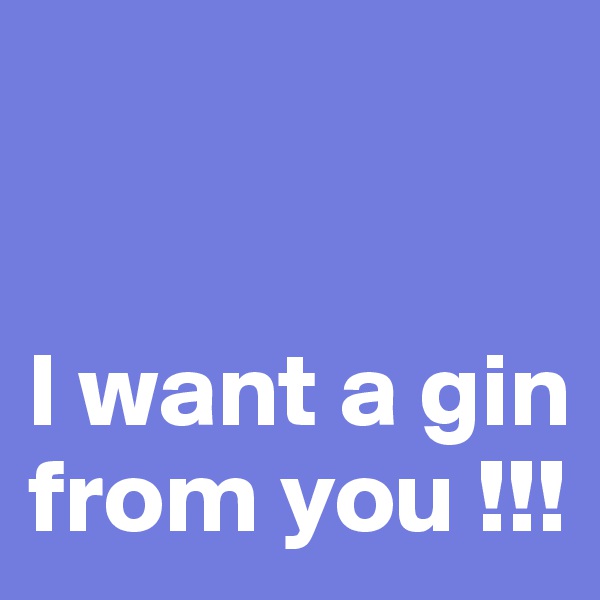 


I want a gin from you !!!