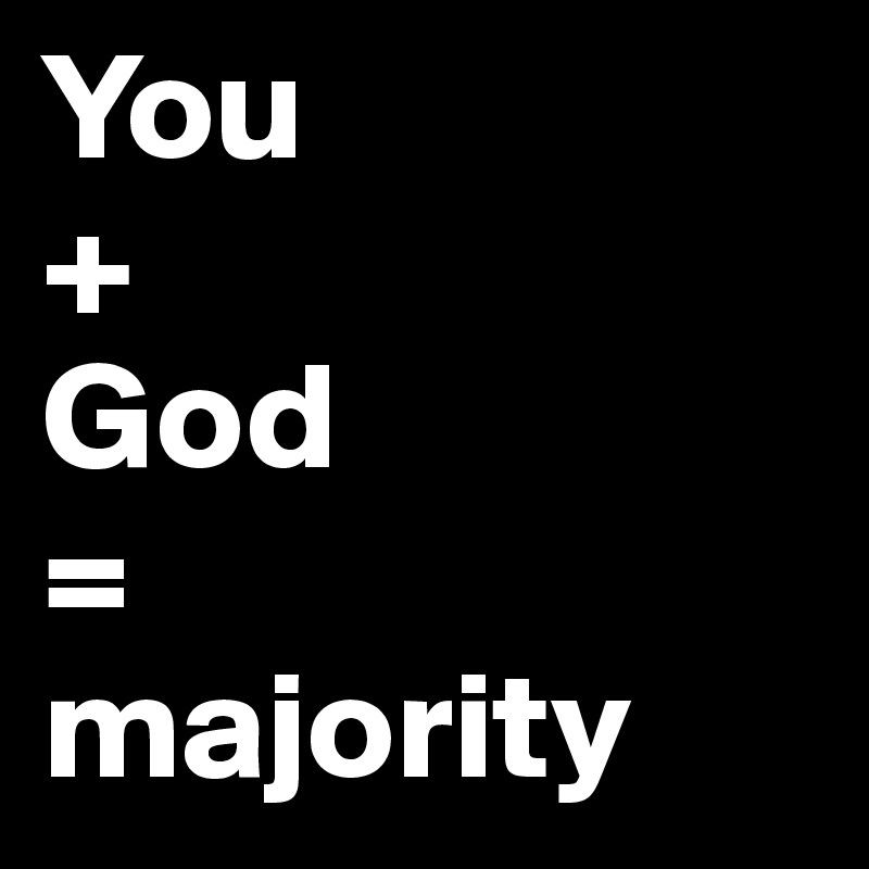 You 
+ 
God
= 
majority