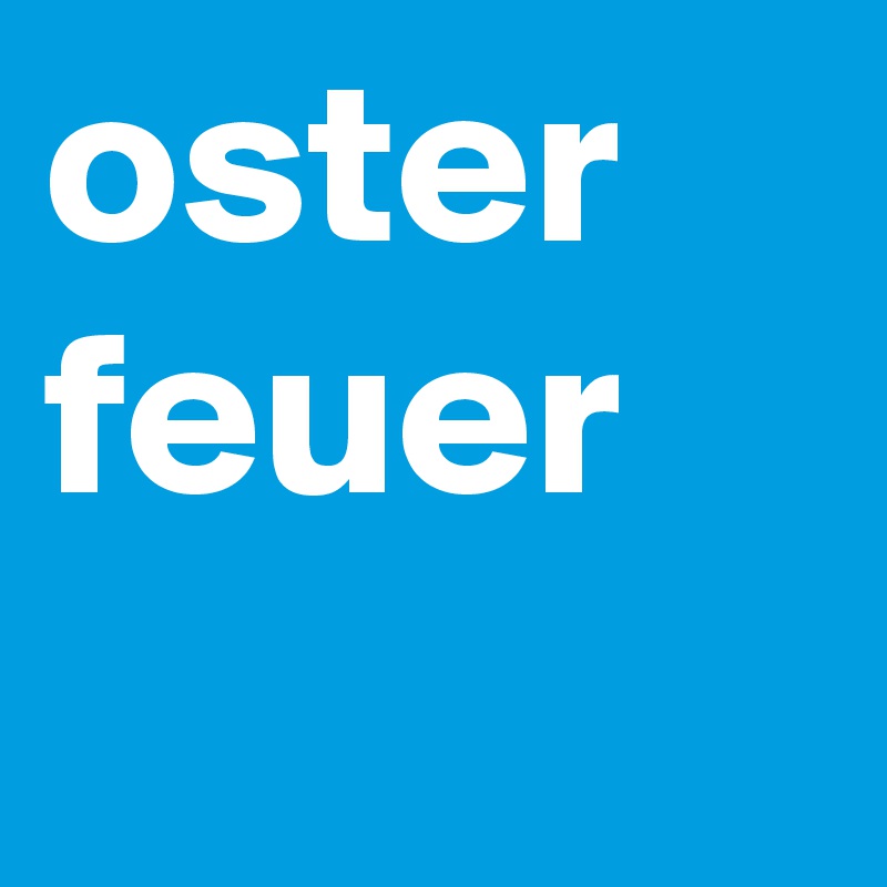 oster
feuer