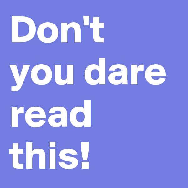 Don't you dare read this!