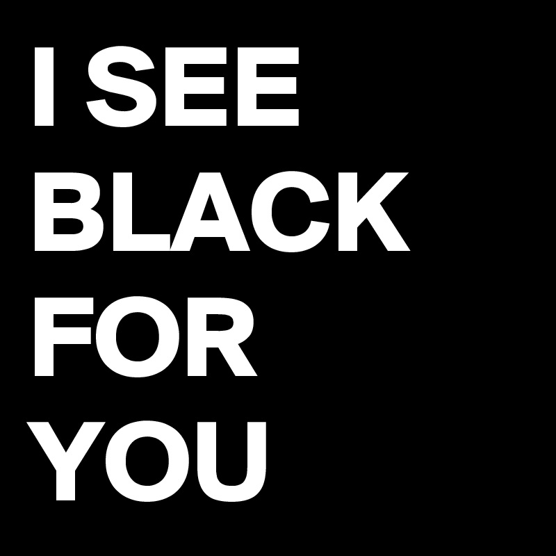 I SEE BLACK FOR YOU 