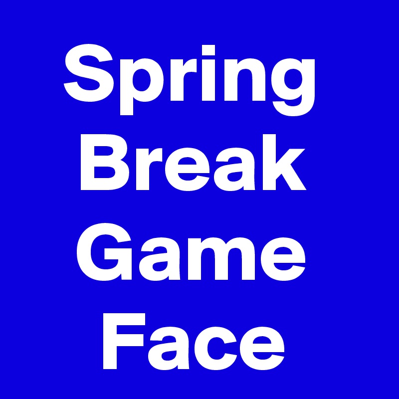 Spring
Break
Game
Face