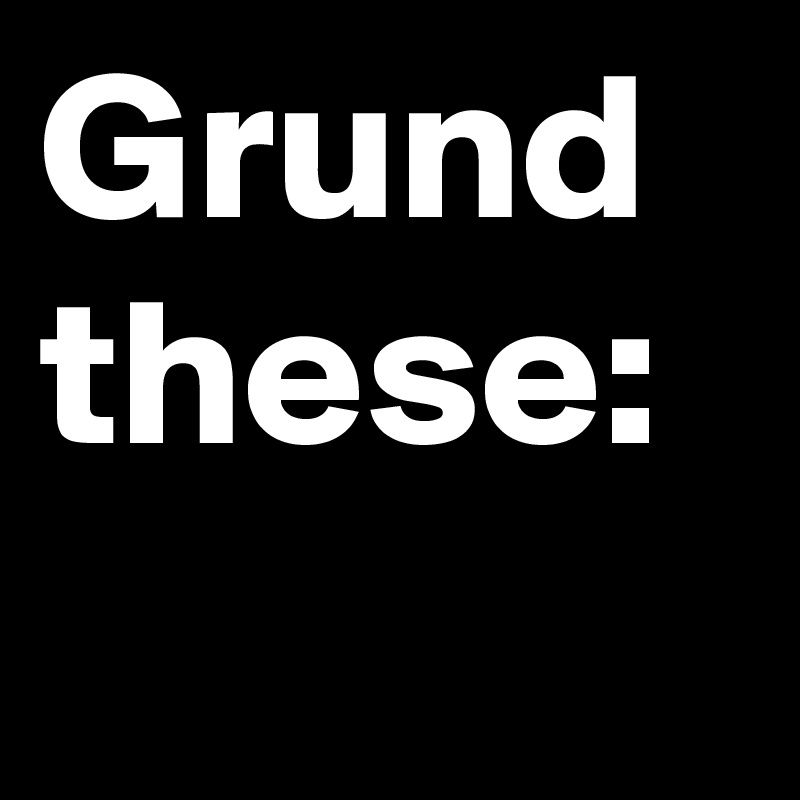 Grund
these: