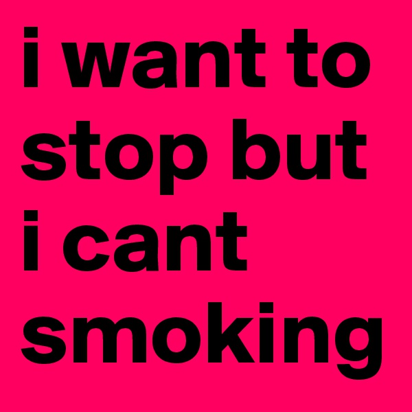 i want to stop but i cant smoking 